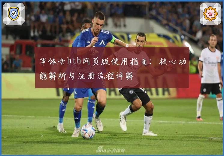 华体会hth网页版使用指南：核心功能解析与注册流程详解