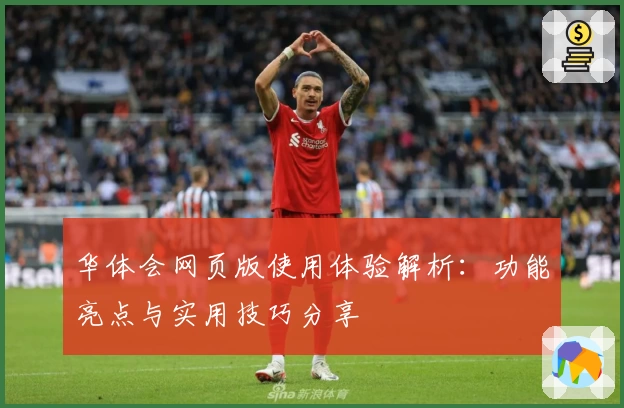 华体会网页版使用体验解析：功能亮点与实用技巧分享