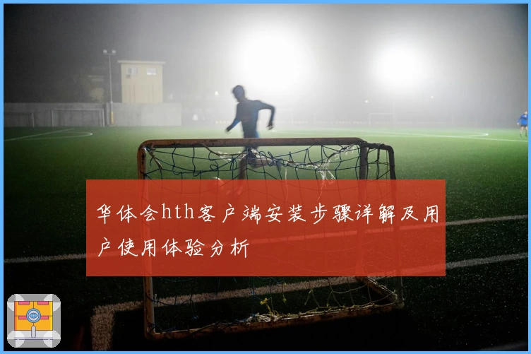 华体会hth客户端安装步骤详解及用户使用体验分析