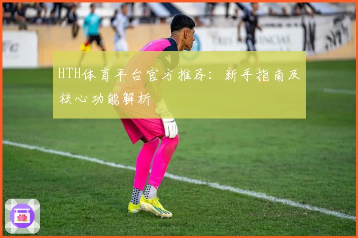 HTH体育平台官方推荐：新手指南及核心功能解析