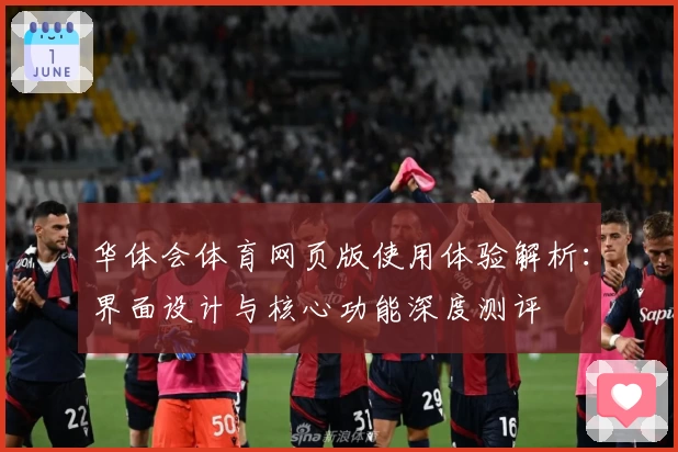 华体会体育网页版使用体验解析：界面设计与核心功能深度测评