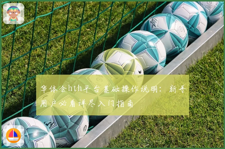 华体会hth平台基础操作说明：新手用户必看详尽入门指南