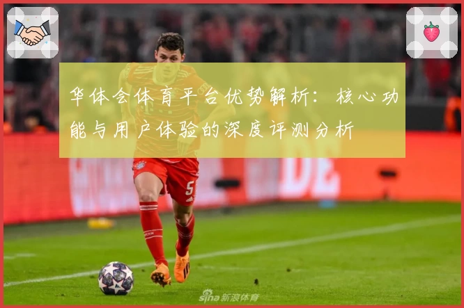 华体会体育平台优势解析：核心功能与用户体验的深度评测分析