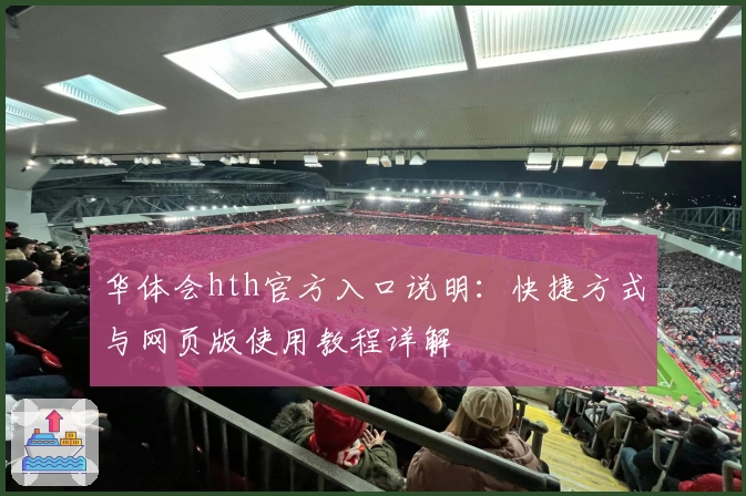 华体会hth官方入口说明：快捷方式与网页版使用教程详解