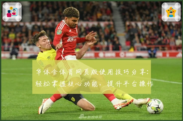 华体会体育网页版使用技巧分享：轻松掌握核心功能，提升平台操作体验