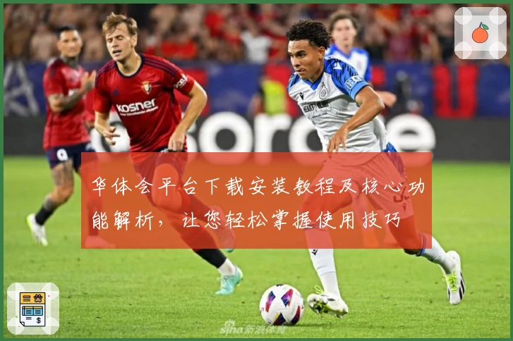 华体会平台下载安装教程及核心功能解析，让您轻松掌握使用技巧