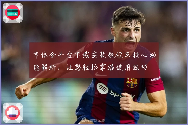 华体会平台下载安装教程及核心功能解析，让您轻松掌握使用技巧