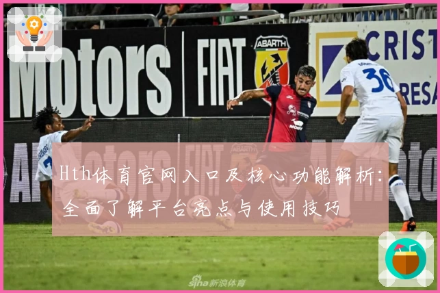 Hth体育官网入口及核心功能解析：全面了解平台亮点与使用技巧