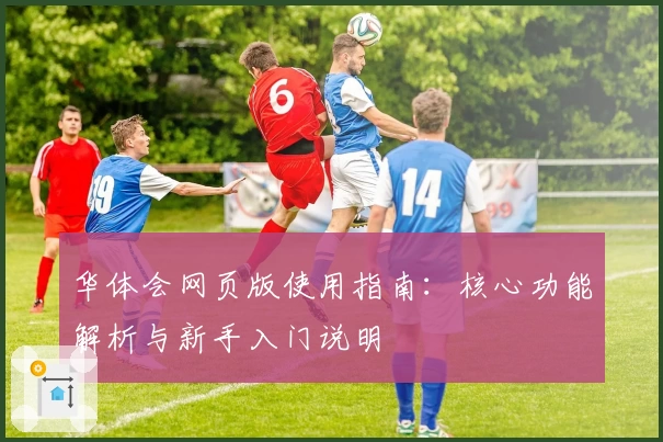 华体会网页版使用指南：核心功能解析与新手入门说明