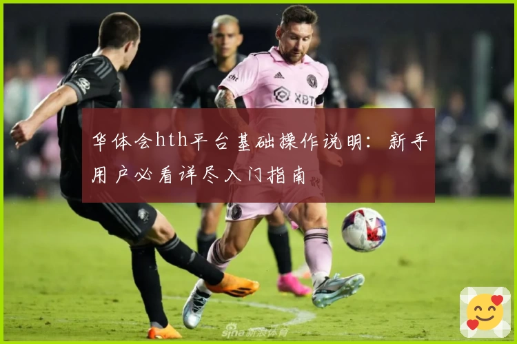 华体会hth平台基础操作说明：新手用户必看详尽入门指南