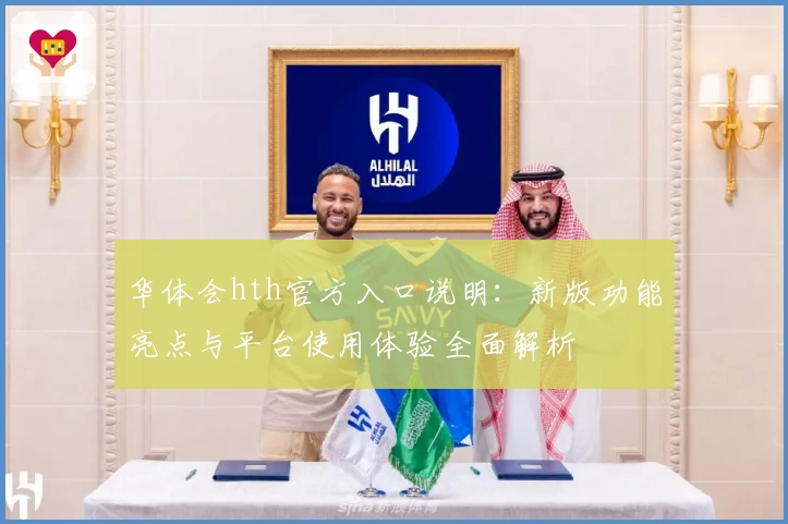 华体会hth官方入口说明：新版功能亮点与平台使用体验全面解析