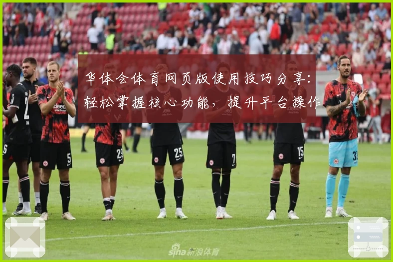 华体会体育网页版使用技巧分享：轻松掌握核心功能，提升平台操作体验