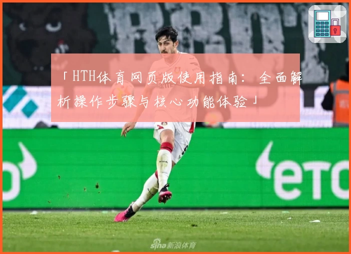 「HTH体育网页版使用指南：全面解析操作步骤与核心功能体验」