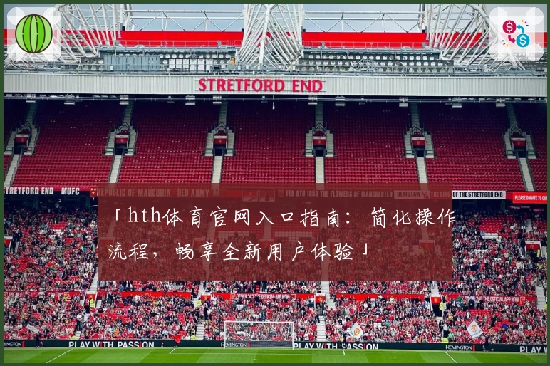 「hth体育官网入口指南：简化操作流程，畅享全新用户体验」