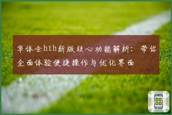 华体会hth新版核心功能解析：带你全面体验便捷操作与优化界面