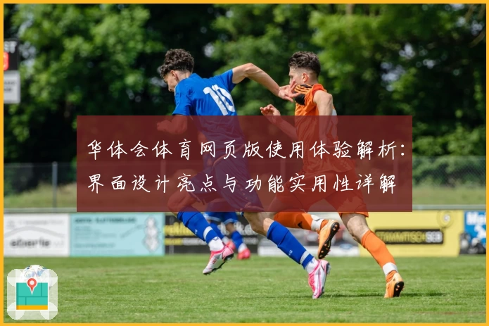 华体会体育网页版使用体验解析：界面设计亮点与功能实用性详解